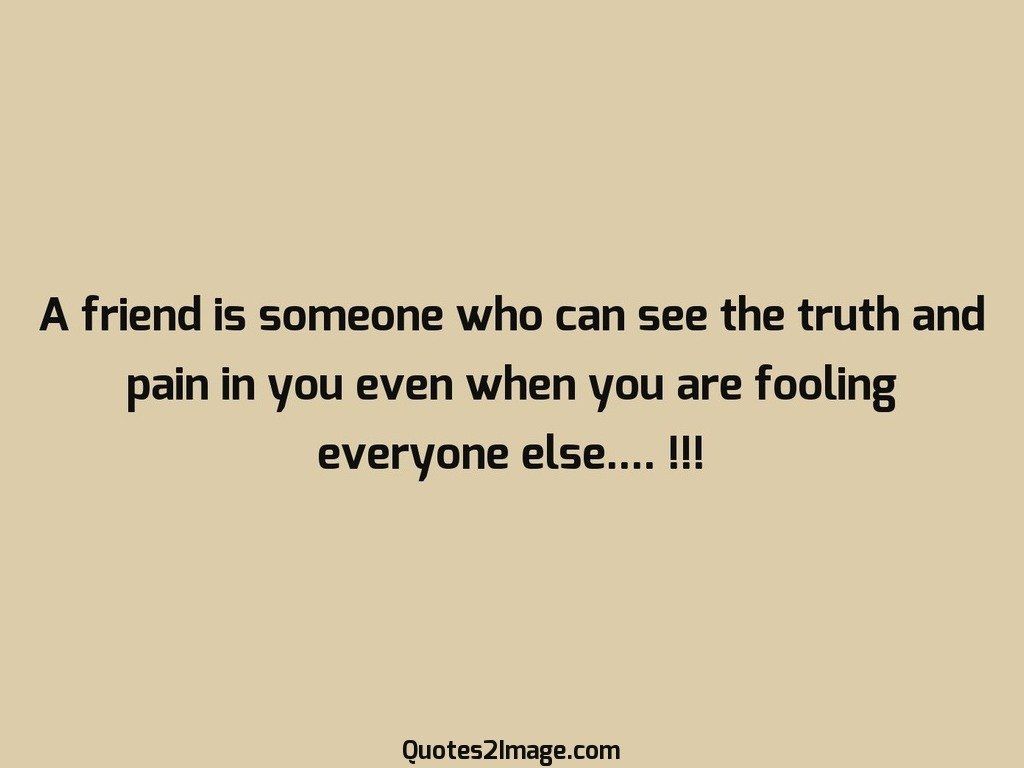 A friend is someone who can see the truth
