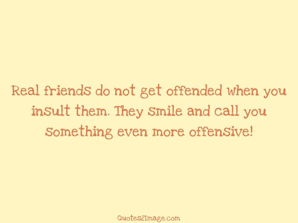 Real friends do not get offended