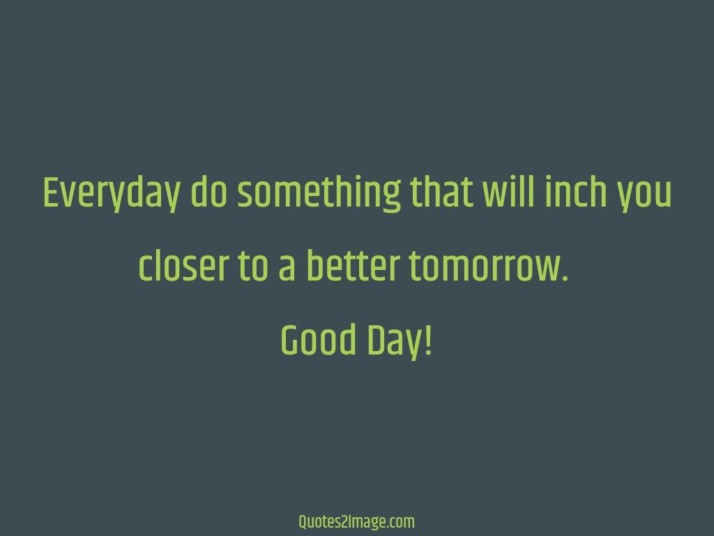 Everyday do something that will inch you closer