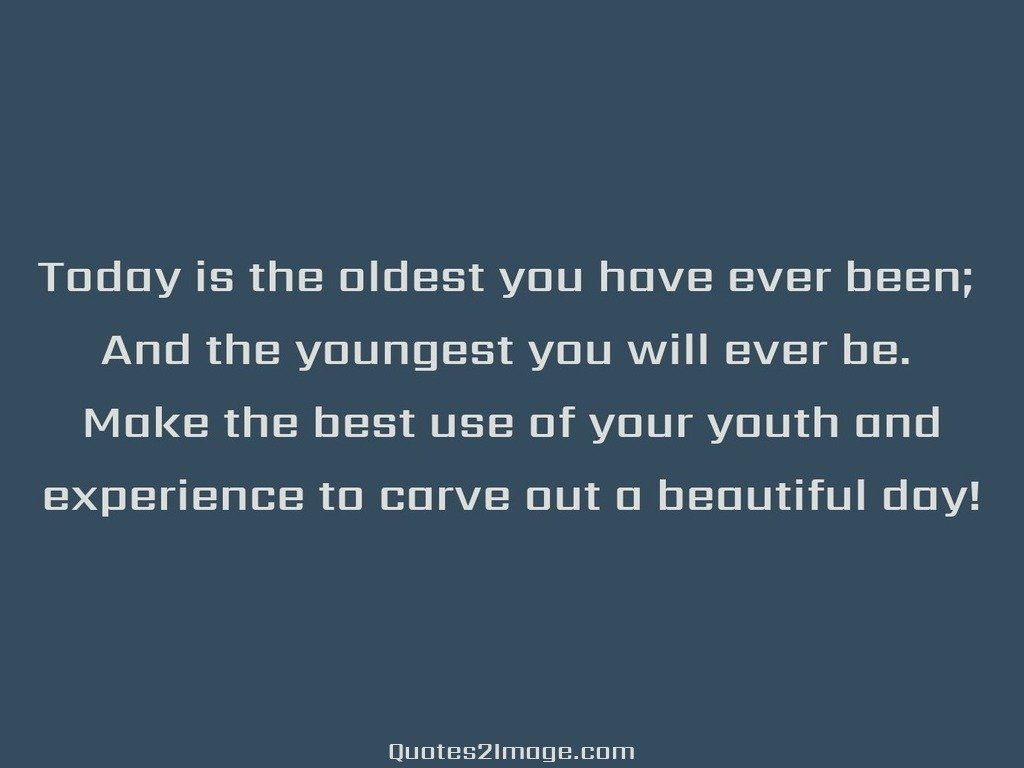 Today is the oldest you have ever
