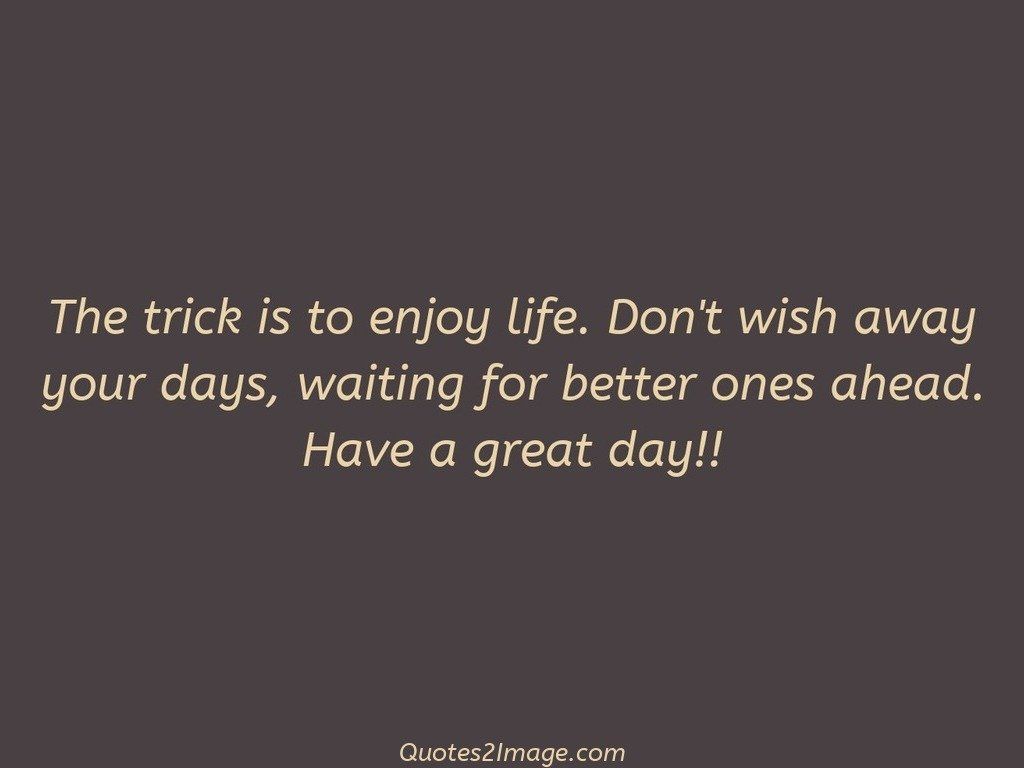 The trick is to enjoy life