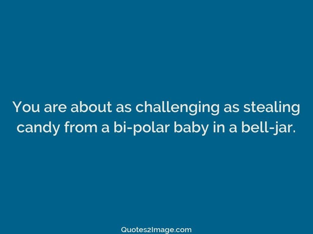 You are about as challenging as stealing candy