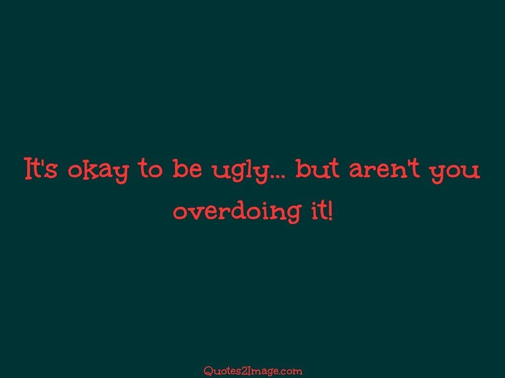 Its okay to be ugly