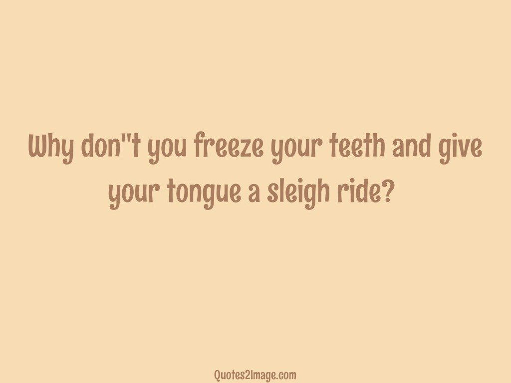 Why dont you freeze your teeth
