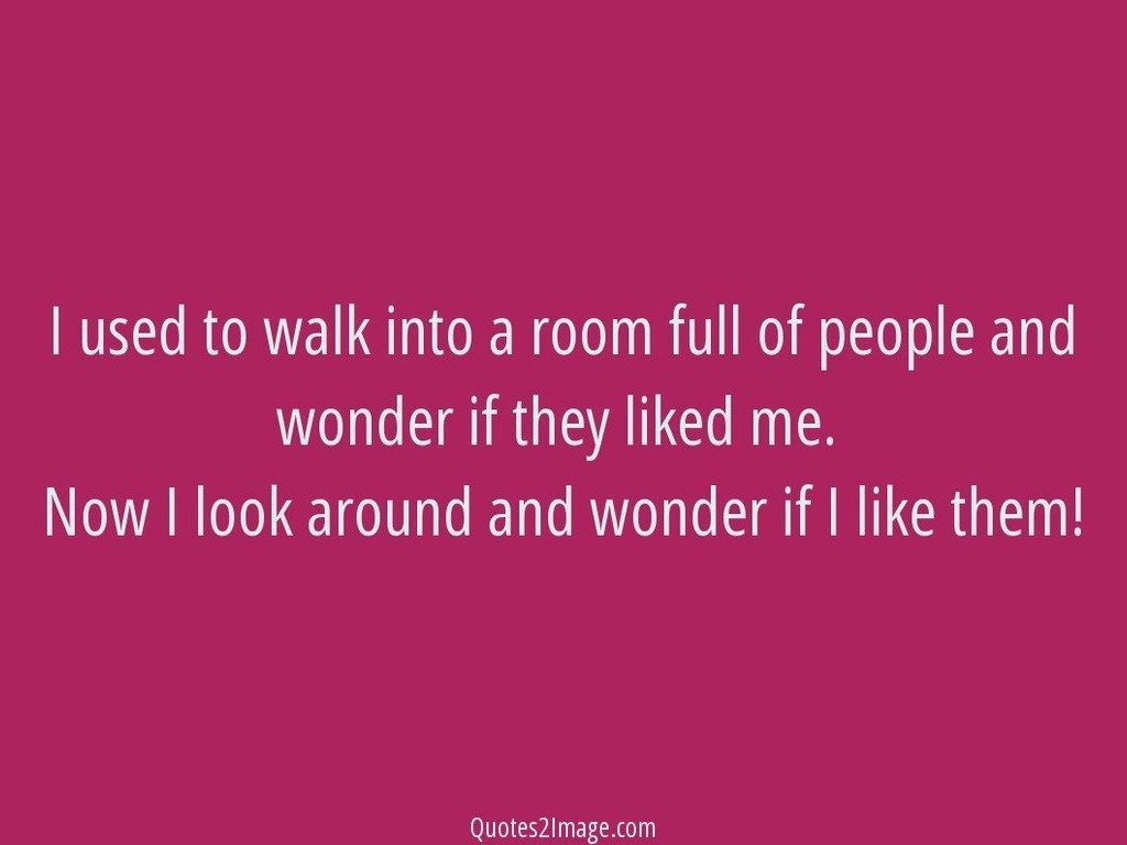 I used to walk into a room