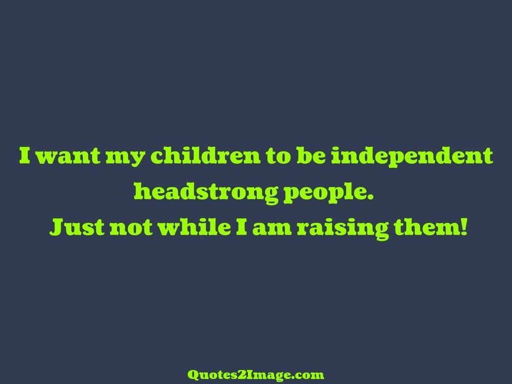 I want my children to be independent