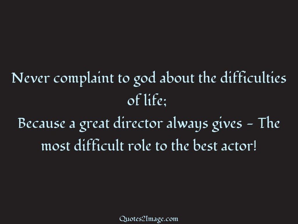 Never complaint to god about the difficulties