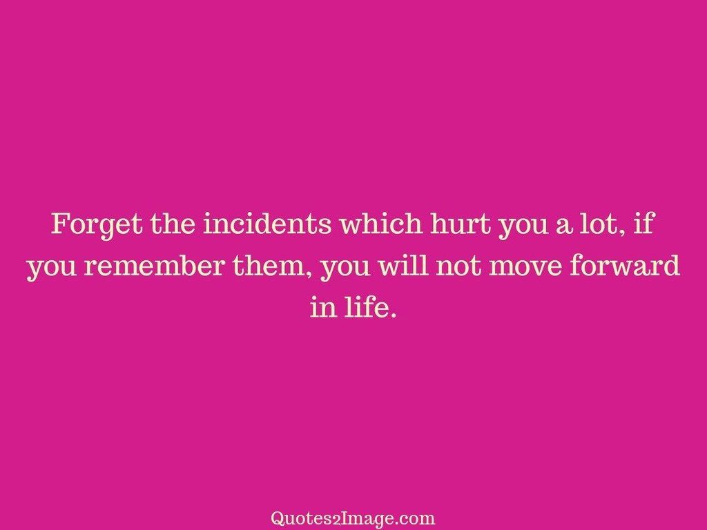 Forget the incidents which hurt