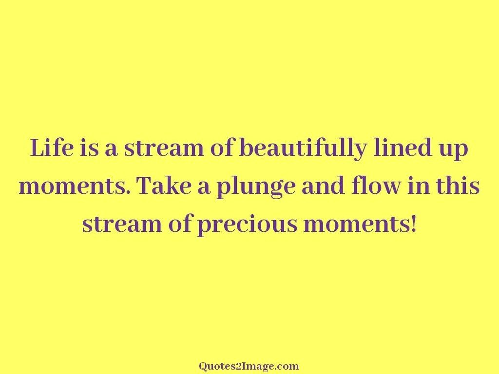 Life is a stream of beautifully