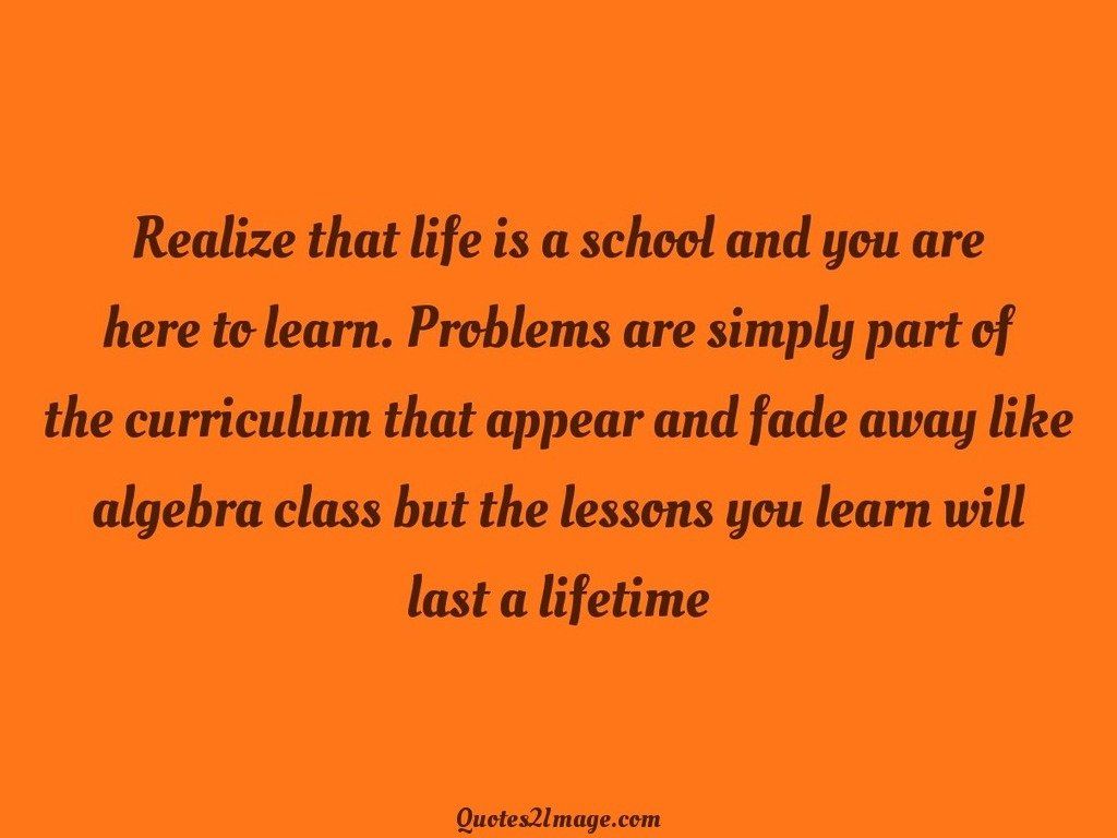 Realize that life is a school