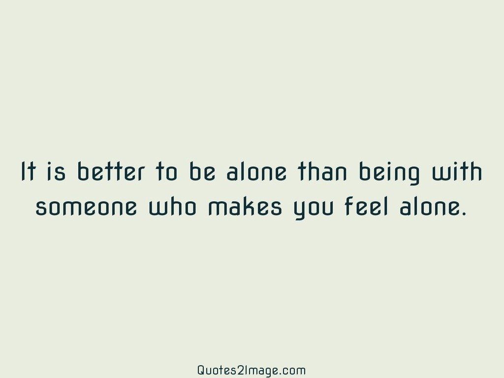 It is better to be alone