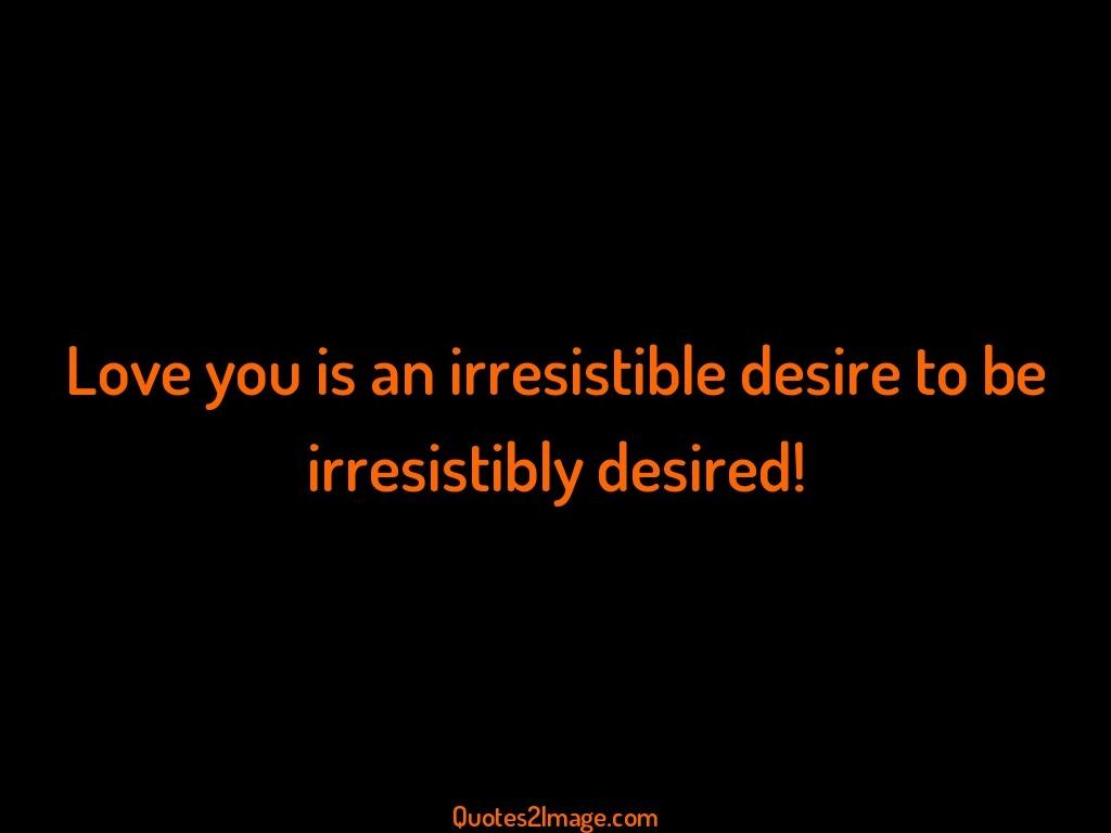 Love you is an irresistible desire