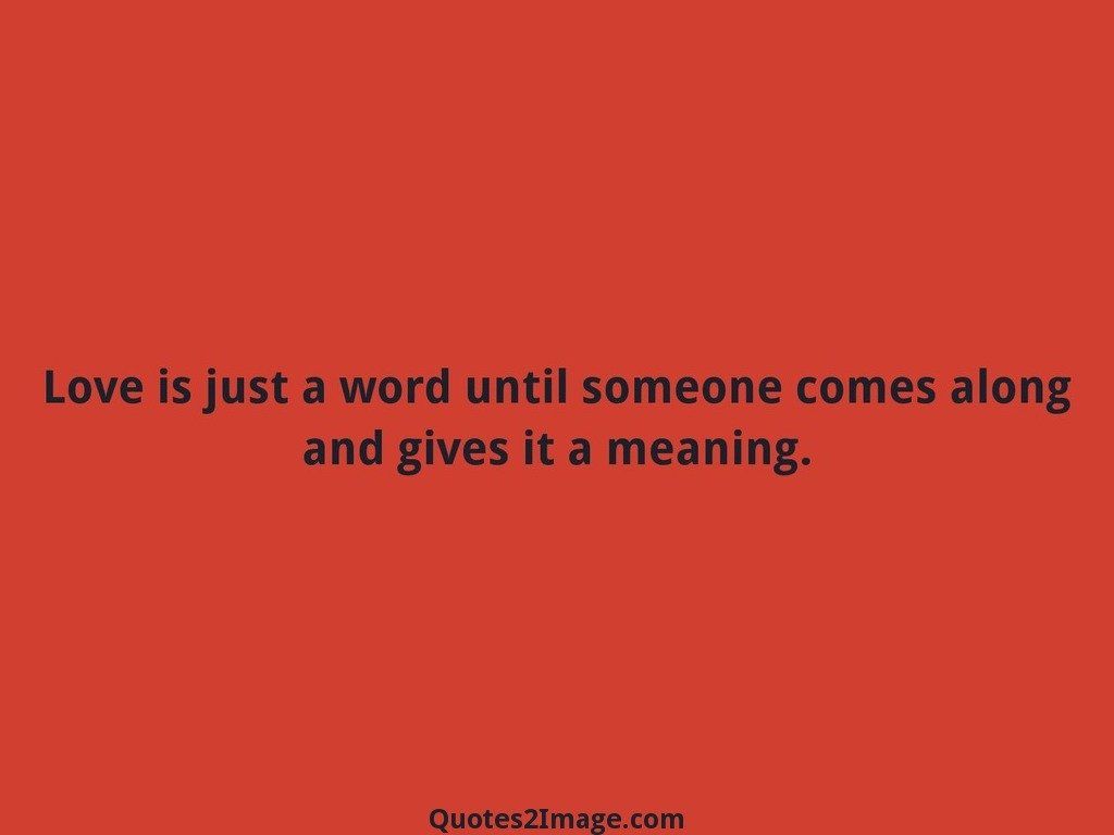 Love is just a word until someone comes