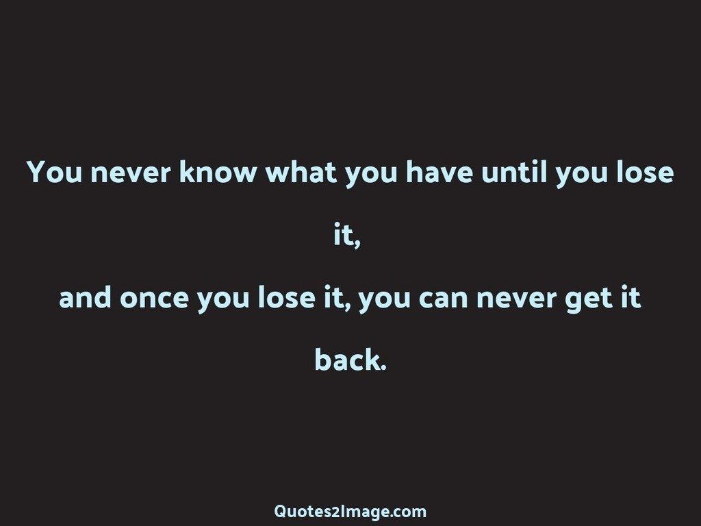 You never know what you have until you lose