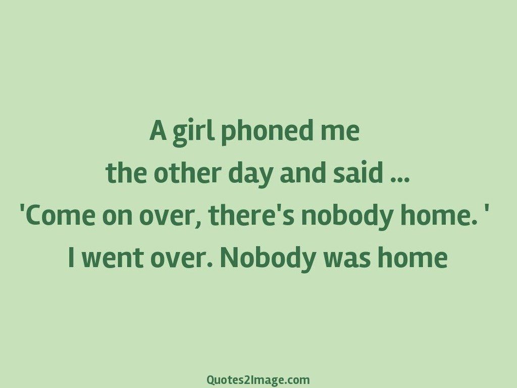 I went over, Nobody was home