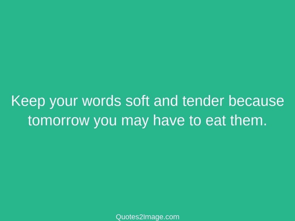 Keep your words soft