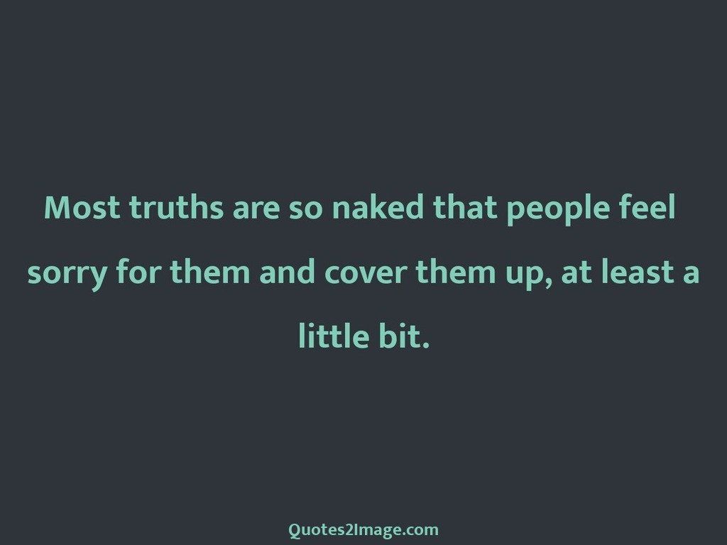 Most truths are so naked that people