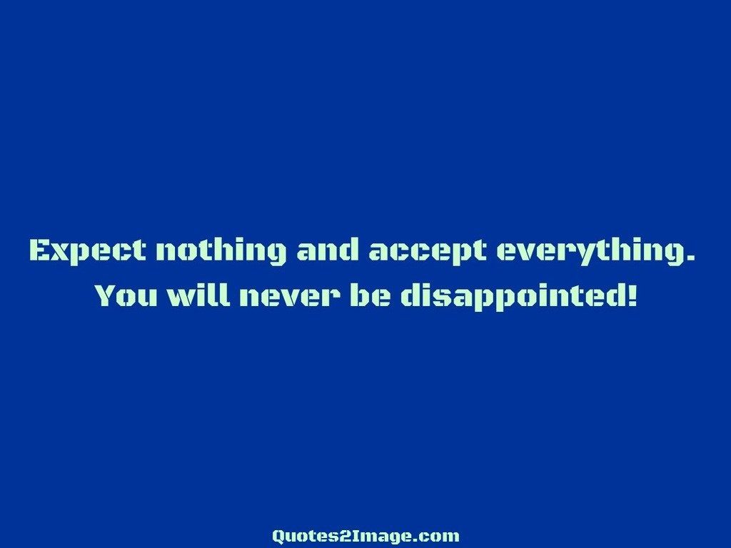 Expect nothing and accept