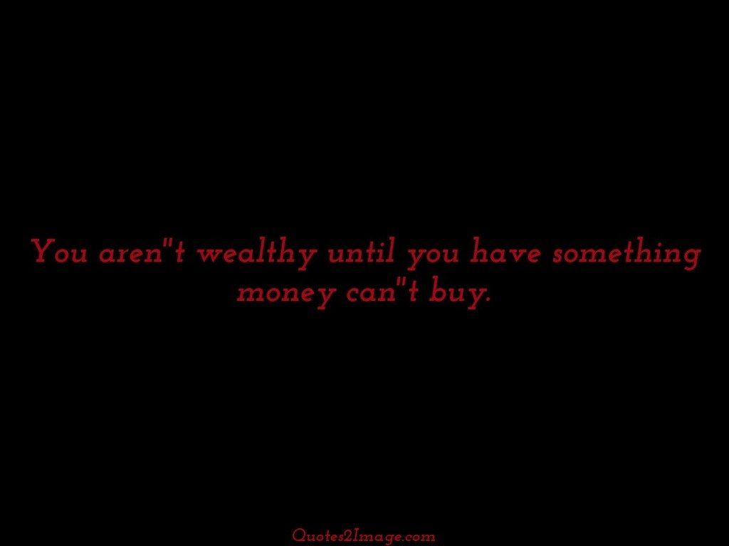 You arent wealthy until you have something money